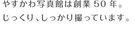 やすかわ写真館は創業50年。じっくり、しっかり撮っています。